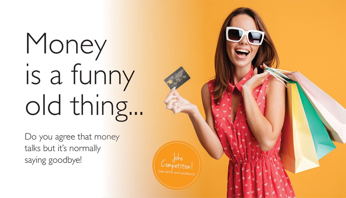 Image of woman with shopping bags holding a credit card. Text reads: Money is a funny old thing. Do you agree that money talks, but it's normally saying goodbye? Enter our Jokes competition here.