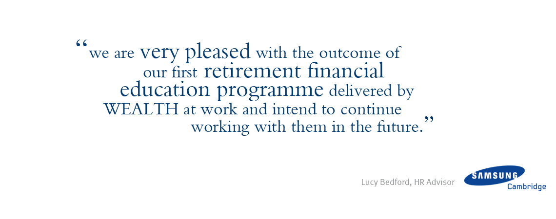 Quote reads: We are very pleased with the outcome of our first retirement financial education programme delivered by Wealth at Work and intend to continue working with them in the future. (quote credited to Lucy Bedford, HR Advisor from Samsung Cambridge)
